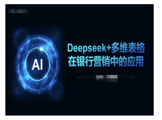 Deepseek+多维表格在银行营销场景中的应用客创社 - 专注互联网轻资产创业及网络项目资源整合与分享客创社 - 专注互联网轻资产创业及网络项目资源整合与分享