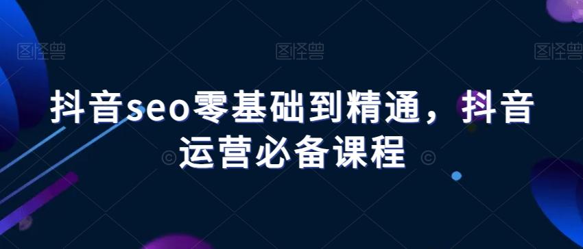 抖音seo零基础到精通，抖音运营必备课程客创社 - 专注互联网轻资产创业及网络项目资源整合与分享客创社 - 专注互联网轻资产创业及网络项目资源整合与分享