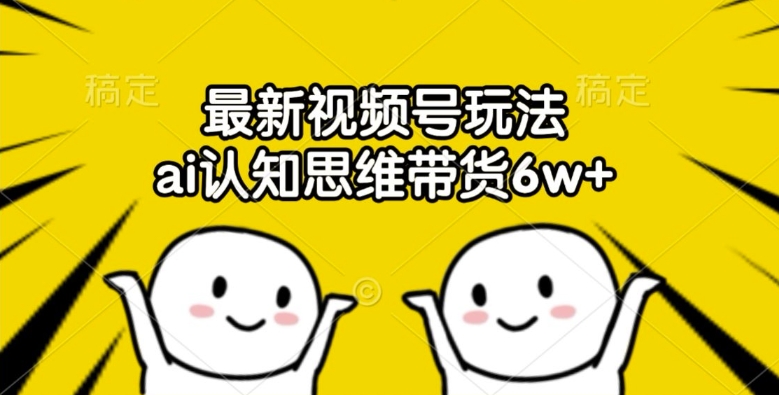 最新视频号玩法，ai认知思维带货6w+【揭秘】客创社 - 专注互联网轻资产创业及网络项目资源整合与分享客创社 - 专注互联网轻资产创业及网络项目资源整合与分享