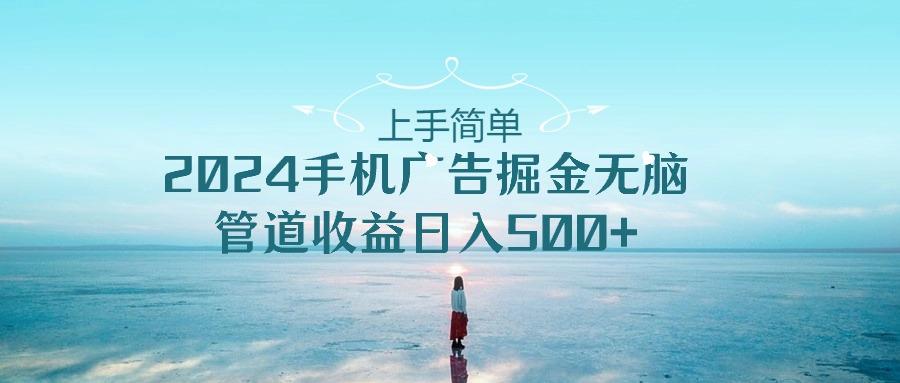 上手简单，2024手机广告掘金无脑，管道收益日入500+客创社 - 专注互联网轻资产创业及网络项目资源整合与分享客创社 - 专注互联网轻资产创业及网络项目资源整合与分享