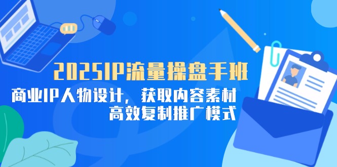 2025IP流量操盘手班，商业IP人物设计，获取内容素材，高效复制推广模式客创社 - 专注互联网轻资产创业及网络项目资源整合与分享客创社 - 专注互联网轻资产创业及网络项目资源整合与分享
