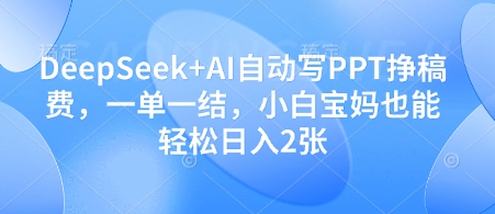 DeepSeek+AI自动写PPT挣稿费，一单一结，小白宝妈也能轻松日入2张-客创社 - 专注互联网轻资产创业及网络项目资源整合与分享客创社-免费且强大的项目分享网站！