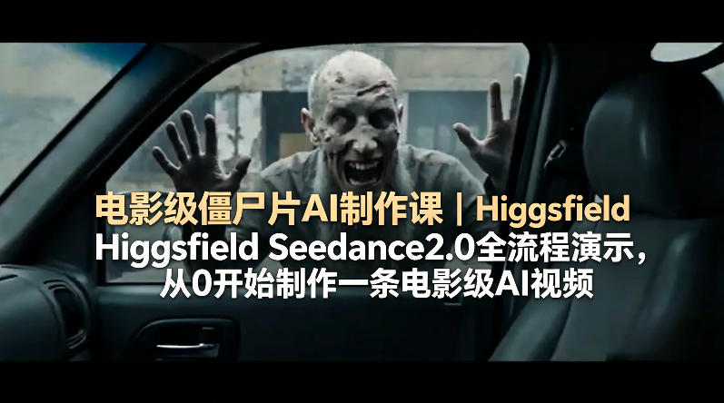 电影级僵尸片AI制作课｜Higgsfield Seedance2.0全流程演示，从0开始制作一条电影级AI视频客创社区-专注互联网轻资产资源整合与分享客创社区-专注互联网轻资产资源整合与分享