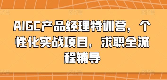 AIGC产品经理特训营，个性化实战项目，求职全流程辅导客创社 - 专注互联网轻资产创业及网络项目资源整合与分享客创社 - 专注互联网轻资产创业及网络项目资源整合与分享