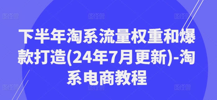 下半年淘系流量权重和爆款打造(24年7月更新)-淘系电商教程客创社 - 专注互联网轻资产创业及网络项目资源整合与分享客创社 - 专注互联网轻资产创业及网络项目资源整合与分享