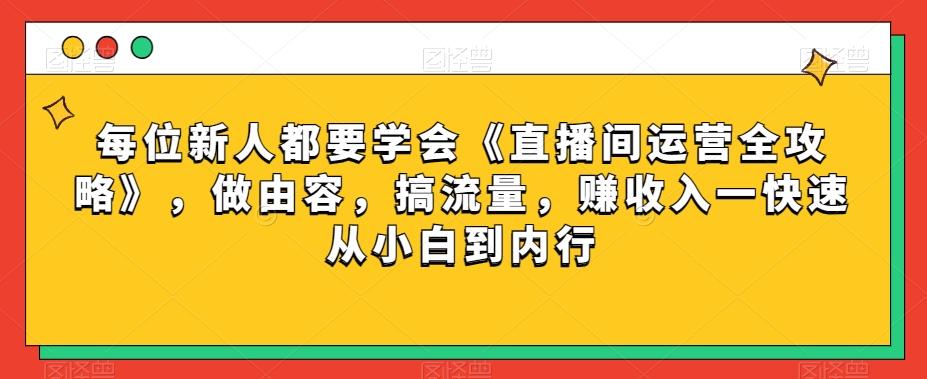 每位新人都要学会《直播间运营全攻略》，做由容，搞流量，赚收入一快速从小白到内行客创社 - 专注互联网轻资产创业及网络项目资源整合与分享客创社 - 专注互联网轻资产创业及网络项目资源整合与分享