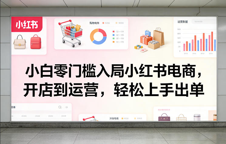 小白零门槛入局小红书电商，开店到运营，轻松上手出单客创社区-专注互联网轻资产资源整合与分享客创社区-专注互联网轻资产资源整合与分享