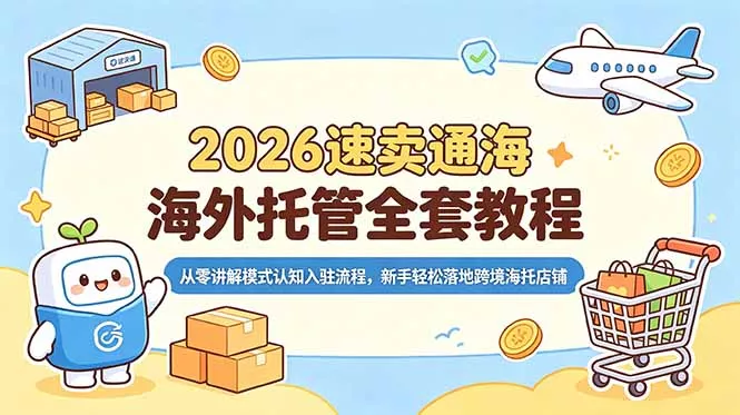 2026速卖通海外托管全套教程，从零讲解模式认知入驻流程，新手轻松落地跨境海托店铺-鱼见海资源网-免费PHP网站源码模板,插件软件网创AI智能体资源分享平台！