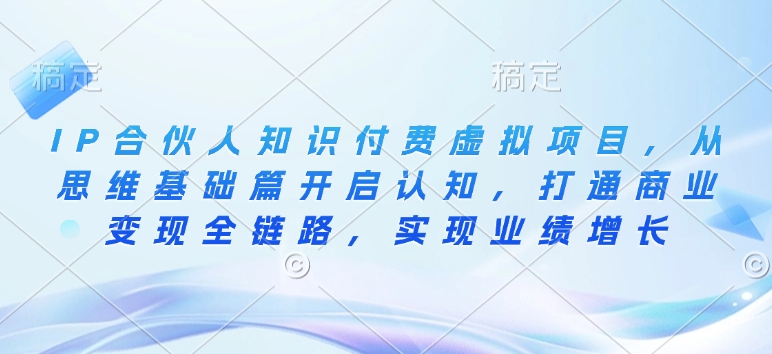 IP合伙人知识付费虚拟项目，从思维基础篇开启认知，打通商业变现全链路，实现业绩增长客创社 - 专注互联网轻资产创业及网络项目资源整合与分享客创社 - 专注互联网轻资产创业及网络项目资源整合与分享