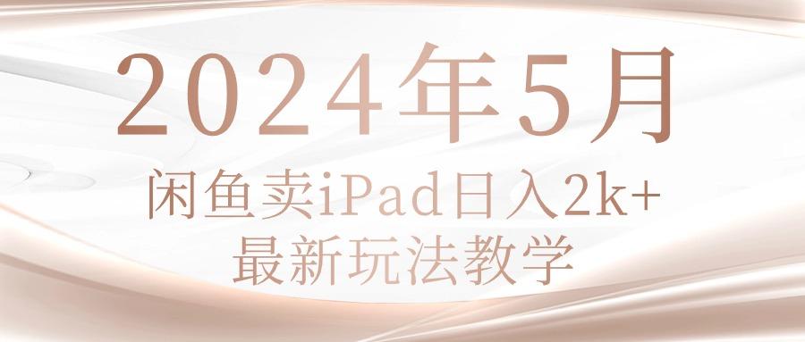2024年5月闲鱼卖ipad日入2k，最新玩法教学客创社 - 专注互联网轻资产创业及网络项目资源整合与分享客创社 - 专注互联网轻资产创业及网络项目资源整合与分享