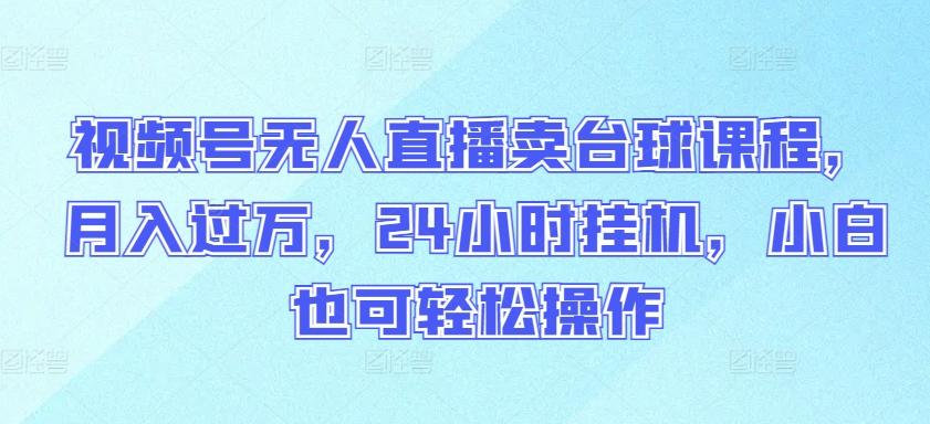 视频号无人直播卖台球课程，月入过万，24小时挂机，小白也可轻松操作【揭秘】客创社 - 专注互联网轻资产创业及网络项目资源整合与分享客创社 - 专注互联网轻资产创业及网络项目资源整合与分享