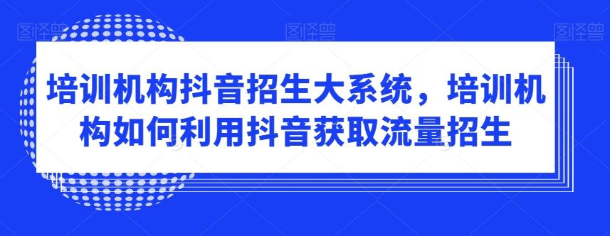 培训机构抖音招生大系统，培训机构如何利用抖音获取流量招生客创社 - 专注互联网轻资产创业及网络项目资源整合与分享客创社 - 专注互联网轻资产创业及网络项目资源整合与分享