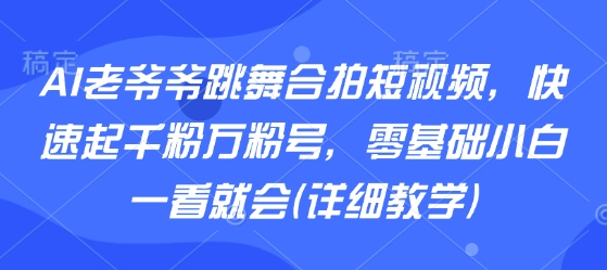 AI老爷爷跳舞合拍短视频，快速起千粉万粉号，零基础小白一看就会(详细教学)-客创社 - 专注互联网轻资产创业及网络项目资源整合与分享客创社-免费且强大的项目分享网站！