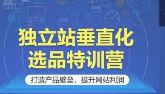 独立站垂直化选品特训营，打造产品壁垒，提升网站利润客创社 - 专注互联网轻资产创业及网络项目资源整合与分享客创社 - 专注互联网轻资产创业及网络项目资源整合与分享