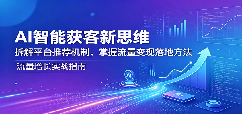AI智能获客新思维：拆解平台推荐机制，掌握流量变现落地方法客创社区-专注互联网轻资产资源整合与分享客创社区-专注互联网轻资产资源整合与分享