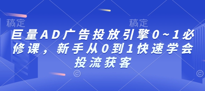 巨量AD广告投放引擎0~1必修课，新手从0到1快速学会投流获客客创社 - 专注互联网轻资产创业及网络项目资源整合与分享客创社 - 专注互联网轻资产创业及网络项目资源整合与分享