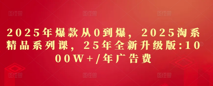 2025年爆款从0到爆，2025淘系精品系列课，25年全新升级版：1000W+1年广告费客创社 - 专注互联网轻资产创业及网络项目资源整合与分享客创社 - 专注互联网轻资产创业及网络项目资源整合与分享
