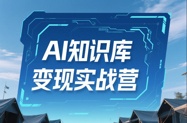 AI知识库变现实战营，不会做产品？不会变现？不会做内容？这一套，让你马上能卖+未来能做客创社区-专注互联网轻资产资源整合与分享客创社区-专注互联网轻资产资源整合与分享