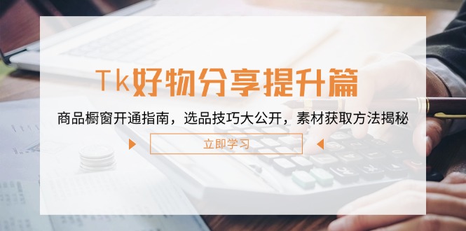 Tk好物分享提升篇：商品橱窗开通指南，选品技巧大公开，素材获取方法揭秘客创社 - 专注互联网轻资产创业及网络项目资源整合与分享客创社 - 专注互联网轻资产创业及网络项目资源整合与分享