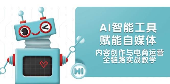 AI智能工具赋能自媒体，内容创作与电商运营，全链路实战教学-客创社 - 专注互联网轻资产创业及网络项目资源整合与分享客创社-免费且强大的项目分享网站！