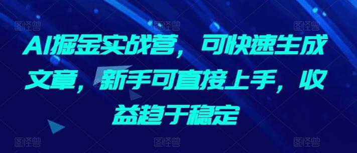 AI掘金实战营，可快速生成文章，新手可直接上手，收益趋于稳定客创社 - 专注互联网轻资产创业及网络项目资源整合与分享客创社 - 专注互联网轻资产创业及网络项目资源整合与分享