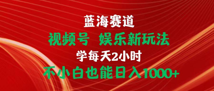 蓝海赛道视频号 娱乐新玩法每天2小时小白也能日入1000+客创社 - 专注互联网轻资产创业及网络项目资源整合与分享客创社 - 专注互联网轻资产创业及网络项目资源整合与分享