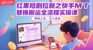 红果短剧拉新之快手MT替换搬运全流程实操课，零粉上车，日入多张-客创社 - 专注互联网轻资产创业及网络项目资源整合与分享客创社-免费且强大的项目分享网站！