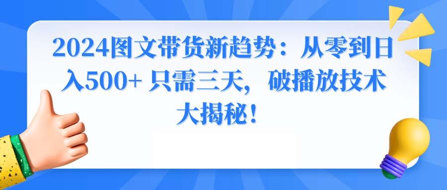 2024图文带货新趋势：从零到日入500+ 只需三天，破播放技术大揭秘！客创社 - 专注互联网轻资产创业及网络项目资源整合与分享客创社 - 专注互联网轻资产创业及网络项目资源整合与分享