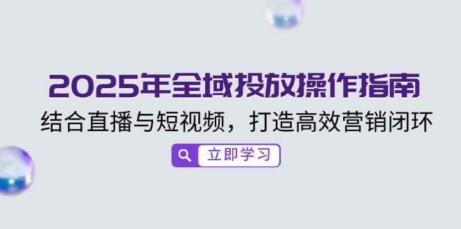 2025年全域投放操作指南，结合直播与短视频，打造高效营销闭环客创社 - 专注互联网轻资产创业及网络项目资源整合与分享客创社 - 专注互联网轻资产创业及网络项目资源整合与分享