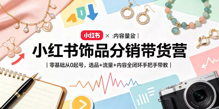 小红书饰品分销带货营|零基础从0起号,选品+流量+内容全闭环手把手带教(更新0527)