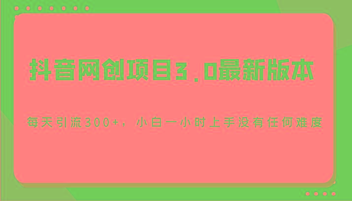 抖音网创项目3.0最新版本，每天引流300+，小白一小时上手没有任何难度客创社 - 专注互联网轻资产创业及网络项目资源整合与分享客创社 - 专注互联网轻资产创业及网络项目资源整合与分享
