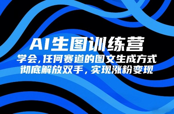 AI生图训练营，学会任何赛道的图文生成方式，彻底解放双手，实现涨粉变现-鱼见海资源网-免费PHP网站源码模板,插件软件网创AI智能体资源分享平台！