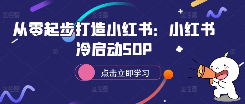 从零起步打造小红书：小红书冷启动SOP客创社 - 专注互联网轻资产创业及网络项目资源整合与分享客创社 - 专注互联网轻资产创业及网络项目资源整合与分享