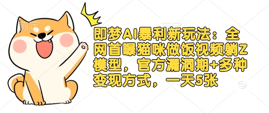 即梦AI暴利新玩法：全网首曝猫咪做饭视频躺Z模型，官方漏洞期+多种变现方式，一天5张客创社 - 专注互联网轻资产创业及网络项目资源整合与分享客创社 - 专注互联网轻资产创业及网络项目资源整合与分享