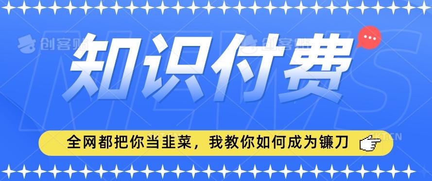 2024最新知识付费项目，小白也能轻松入局，全网都在教你做项目，我教你做镰刀【揭秘】客创社 - 专注互联网轻资产创业及网络项目资源整合与分享客创社 - 专注互联网轻资产创业及网络项目资源整合与分享