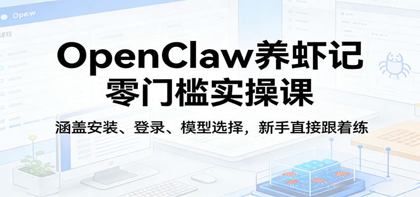OpenClaw养虾记零门槛实操课：涵盖安装、登录、模型选择，新手直接跟着练 《鱼见海科技》-鱼见海资源网-免费PHP网站源码模板,插件软件网创AI智能体资源分享平台！