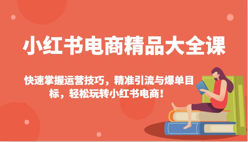 小红书电商精品大全课：快速掌握运营技巧，精准引流与爆单目标，轻松玩转小红书电商！客创社 - 专注互联网轻资产创业及网络项目资源整合与分享客创社 - 专注互联网轻资产创业及网络项目资源整合与分享