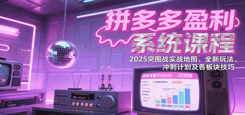 拼多多盈利系统课：2025突围战实战地图、全新玩法、冲刺计划及各板块技巧（更新7月）-客创社 - 专注互联网轻资产创业及网络项目资源整合与分享客创社-免费且强大的项目分享网站！