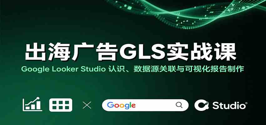 出海广告GLS实战课：Google Looker Studio 认识、数据源关联与可视化报告制作-客创社 - 专注互联网轻资产创业及网络项目资源整合与分享客创社-免费且强大的项目分享网站！