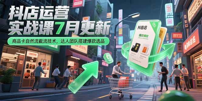 （15329期）抖店运营实战课7月更新，商品卡自然流截流技术，达人团队搭建爆款选品-客创社 - 专注互联网轻资产创业及网络项目资源整合与分享客创社-免费且强大的项目分享网站！