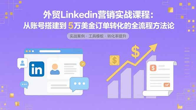 （15766期）外贸LinkedIn营销实战课程：从账号搭建到5万美金订单转化的全流程方法论-客创社 - 专注互联网轻资产创业及网络项目资源整合与分享客创社-免费且强大的项目分享网站！