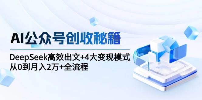 AI公众号创收秘籍：DeepSeek高效出文+4大变现模式，从0到月入2万+全流程-客创社 - 专注互联网轻资产创业及网络项目资源整合与分享客创社-免费且强大的项目分享网站！