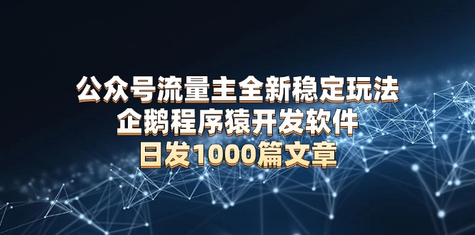 公众号流量主全新稳定玩法 企鹅程序猿开发软件 日发1000篇文章 无需AI改写客创社 - 专注互联网轻资产创业及网络项目资源整合与分享客创社 - 专注互联网轻资产创业及网络项目资源整合与分享