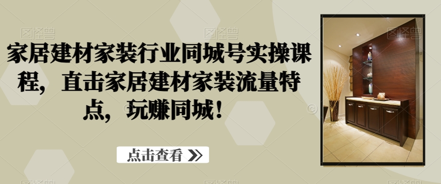家居建材家装行业同城号实操课程，直击家居建材家装流量特点，玩赚同城！客创社 - 专注互联网轻资产创业及网络项目资源整合与分享客创社 - 专注互联网轻资产创业及网络项目资源整合与分享