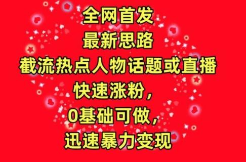 全网首发，截流热点人物话题或直播，快速涨粉，0基础可做，迅速暴力变现【揭秘】客创社 - 专注互联网轻资产创业及网络项目资源整合与分享客创社 - 专注互联网轻资产创业及网络项目资源整合与分享