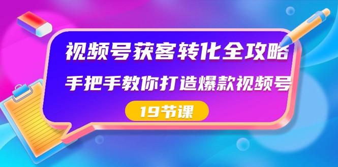 视频号获客转化全攻略，手把手教你打造爆款视频号（19节课）客创社 - 专注互联网轻资产创业及网络项目资源整合与分享客创社 - 专注互联网轻资产创业及网络项目资源整合与分享