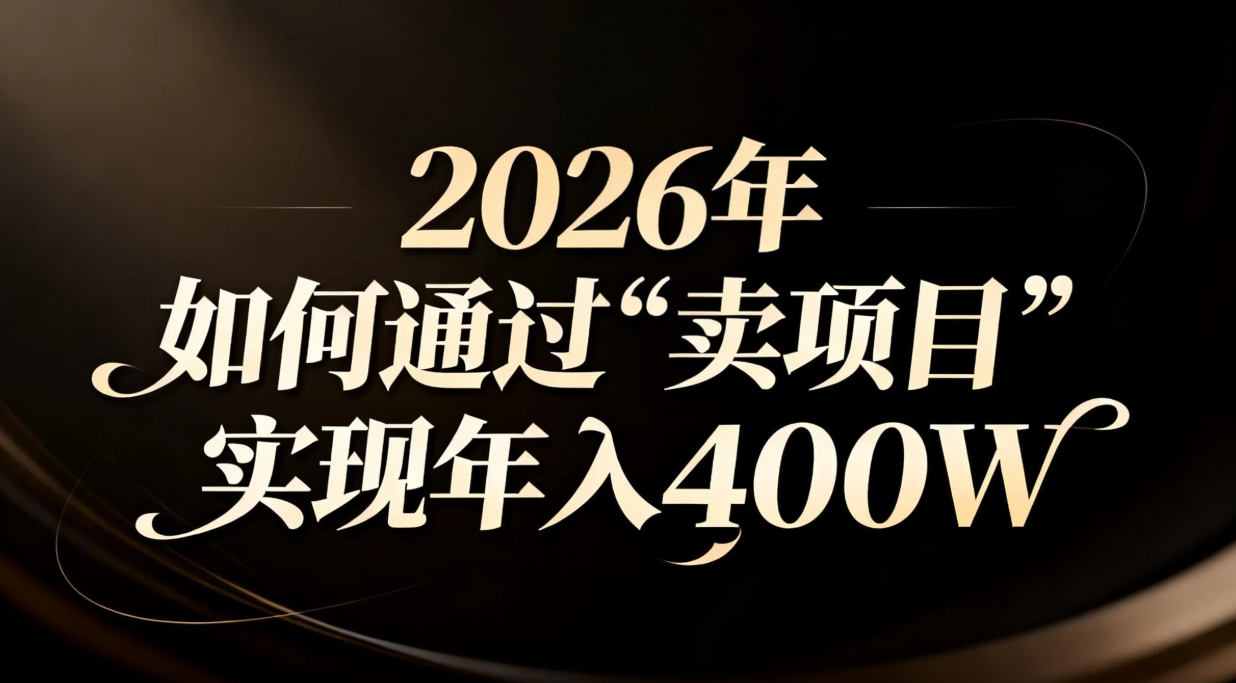 2026年如何通过“卖项目”实现年入百万客创社区-专注互联网轻资产资源整合与分享客创社区-专注互联网轻资产资源整合与分享