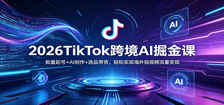 2026TikTok跨境AI掘金课：批量起号+AI创作+选品带货，轻松实现海外短视频流量变现客创社区-专注互联网轻资产资源整合与分享客创社区-专注互联网轻资产资源整合与分享