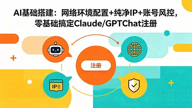 AI基础搭建：网络环境配置+纯净IP+账号风控，零基础搞定Claude/GPTChat注册客创社区-专注互联网轻资产资源整合与分享客创社区-专注互联网轻资产资源整合与分享