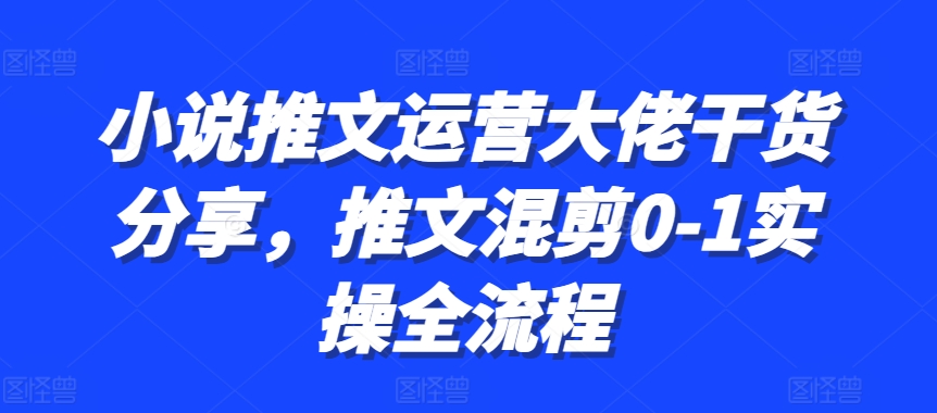 小说推文运营大佬干货分享，推文混剪0-1实操全流程客创社 - 专注互联网轻资产创业及网络项目资源整合与分享客创社 - 专注互联网轻资产创业及网络项目资源整合与分享